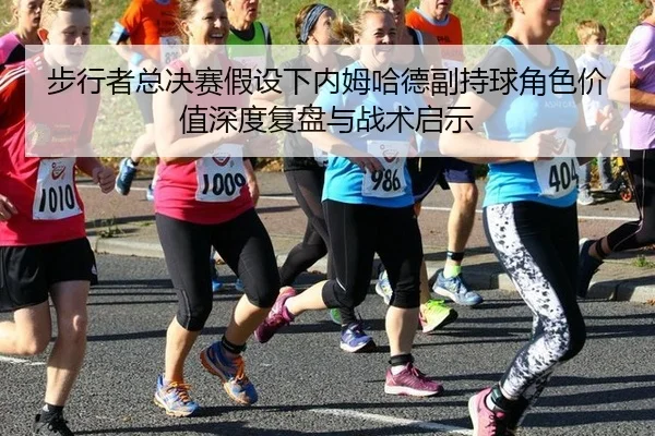 步行者总决赛假设下内姆哈德副持球角色价值深度复盘与战术启示