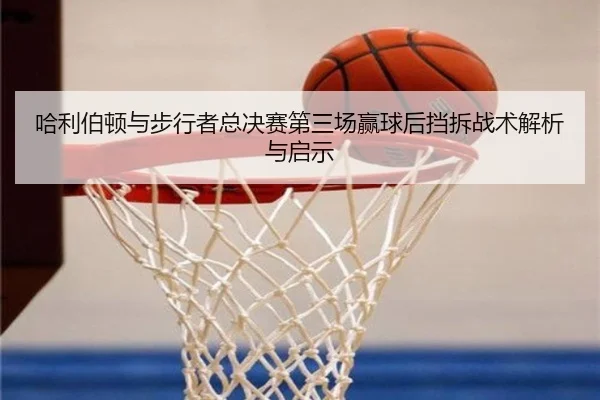 哈利伯顿与步行者总决赛第三场赢球后挡拆战术解析与启示