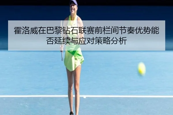 霍洛威在巴黎钻石联赛前栏间节奏优势能否延续与应对策略分析